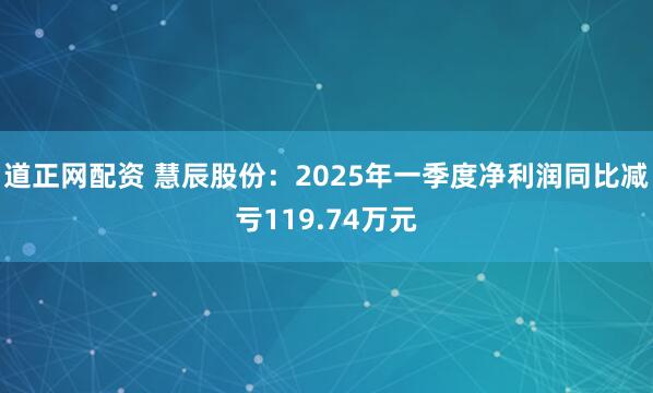 道正网配资 慧辰股份：2025年一季度净利润同比减亏119.74万元