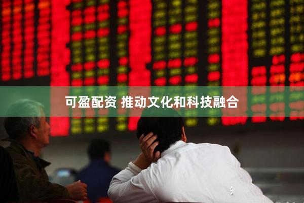 可盈配资 推动文化和科技融合