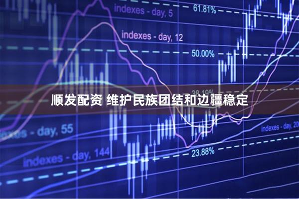 顺发配资 维护民族团结和边疆稳定