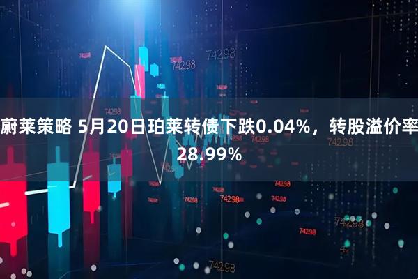 蔚莱策略 5月20日珀莱转债下跌0.04%,转股溢价率28.99%