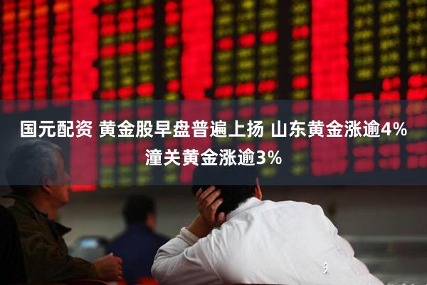 国元配资 黄金股早盘普遍上扬 山东黄金涨逾4%潼关黄金涨逾3%