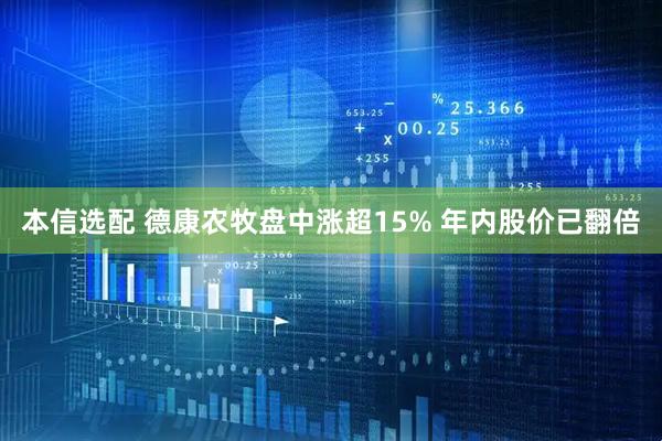 本信选配 德康农牧盘中涨超15% 年内股价已翻倍