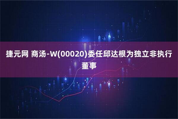 捷元网 商汤-W(00020)委任邱达根为独立非执行董事