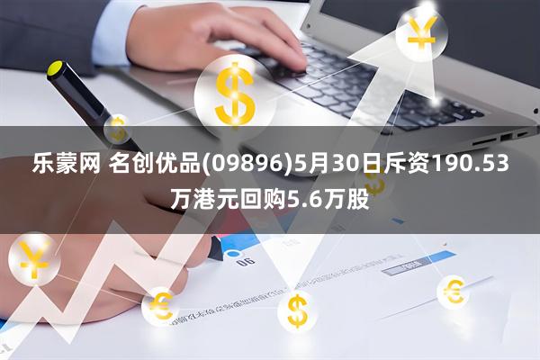 乐蒙网 名创优品(09896)5月30日斥资190.53万港元回购5.6万股
