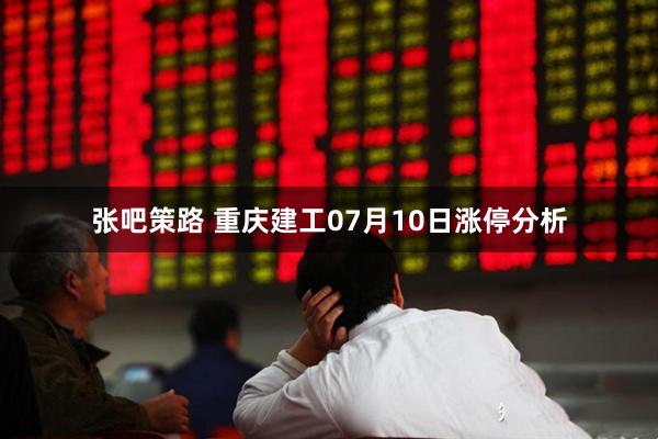 张吧策路 重庆建工07月10日涨停分析