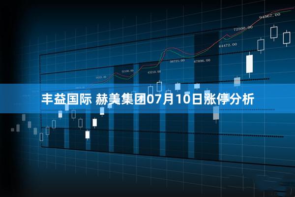 丰益国际 赫美集团07月10日涨停分析