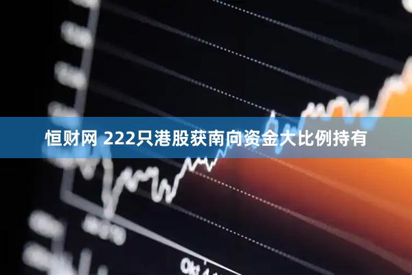 恒财网 222只港股获南向资金大比例持有