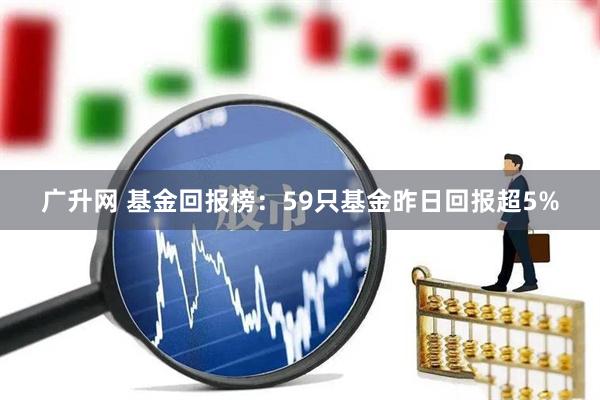 广升网 基金回报榜：59只基金昨日回报超5%