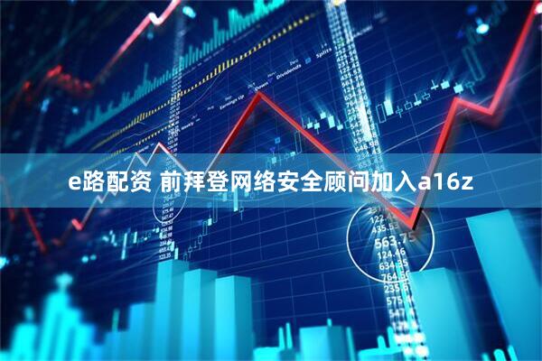 e路配资 前拜登网络安全顾问加入a16z