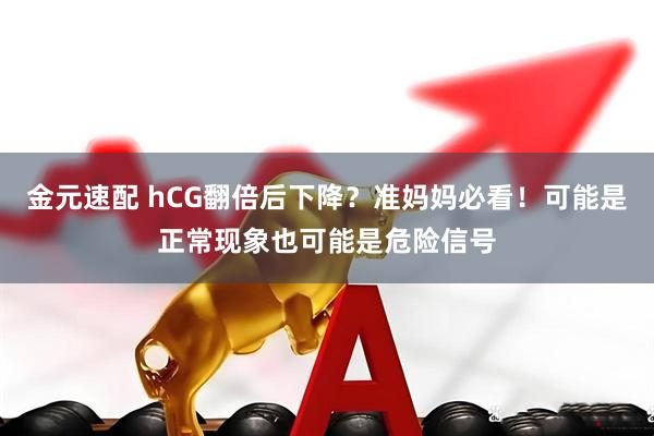 金元速配 hCG翻倍后下降?准妈妈必看!可能是正常现象也可能是危险信号