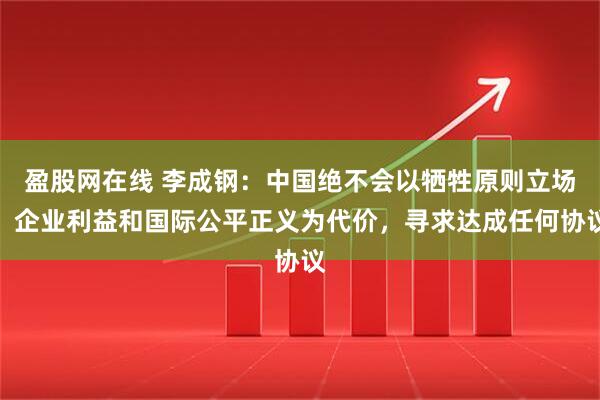 盈股网在线 李成钢：中国绝不会以牺牲原则立场、企业利益和国际公平正义为代价，寻求达成任何协议