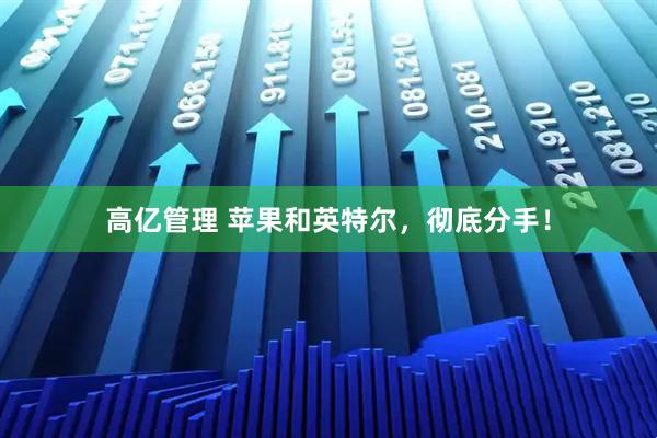 高亿管理 苹果和英特尔,彻底分手!