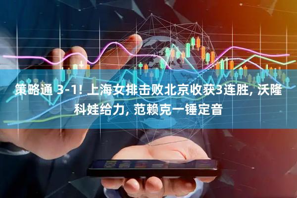 策略通 3-1! 上海女排击败北京收获3连胜, 沃隆科娃给力, 范赖克一锤定音